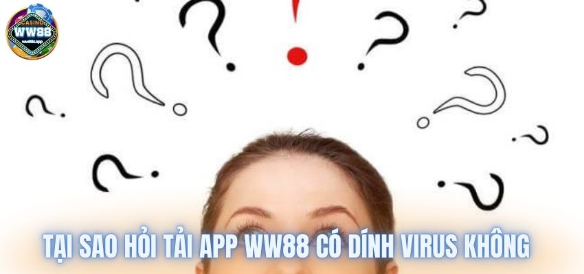 Tại sao nhiều người hỏi tải App WW88 có dính virus không