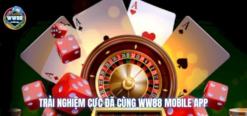 Trải nghiệm cực đã cùng WW88 mobile app