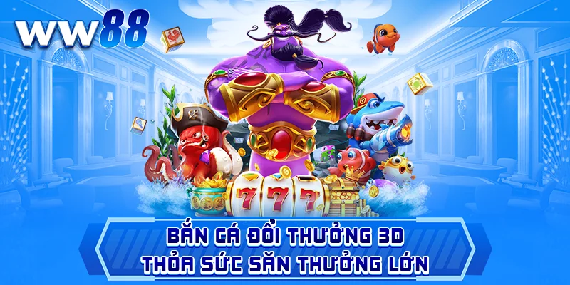 Bắn cá đổi thưởng 3D – Thỏa sức săn thưởng lớn